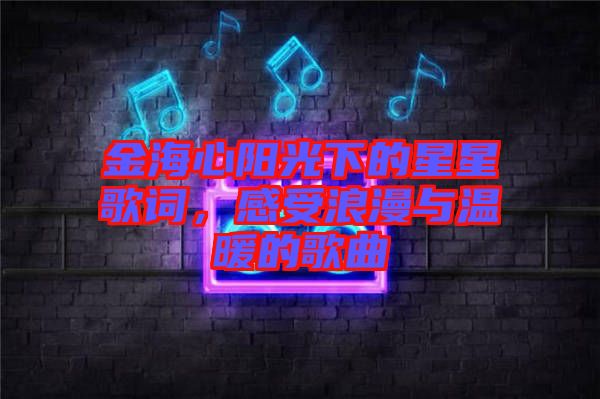金海心陽光下的星星歌詞，感受浪漫與溫暖的歌曲