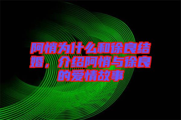 阿悄為什么和徐良結婚，介紹阿悄與徐良的愛情故事