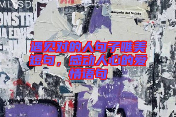 遇見對的人句子唯美短句，感動人心的愛情語句