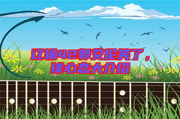 遼輸42郭艾倫笑了，球心態(tài)大介紹