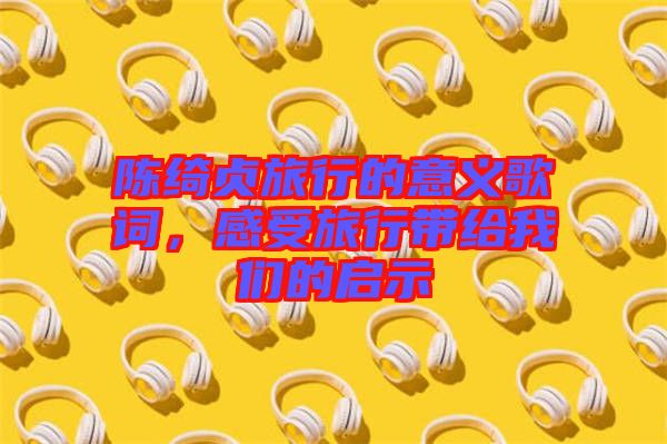 陳綺貞旅行的意義歌詞，感受旅行帶給我們的啟示