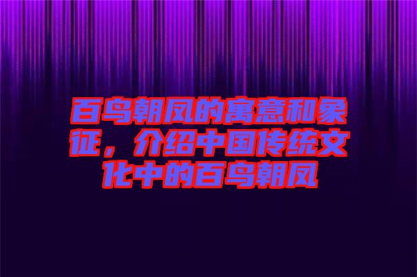 百鳥朝鳳的寓意和象征，介紹中國傳統(tǒng)文化中的百鳥朝鳳
