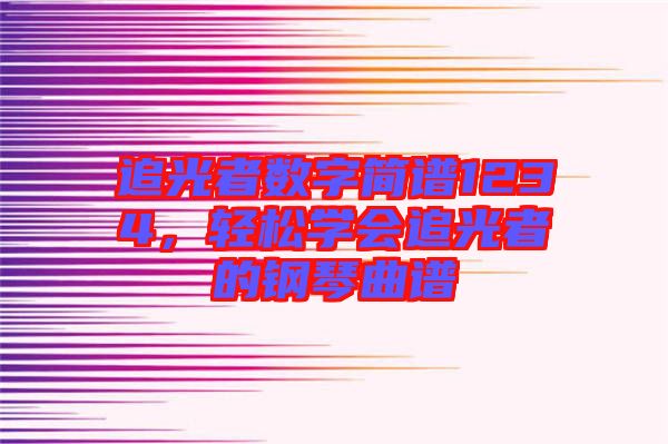追光者數(shù)字簡(jiǎn)譜1234，輕松學(xué)會(huì)追光者的鋼琴曲譜