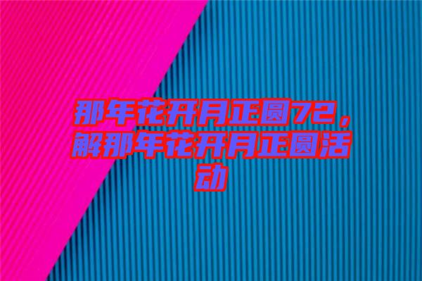 那年花開月正圓72，解那年花開月正圓活動