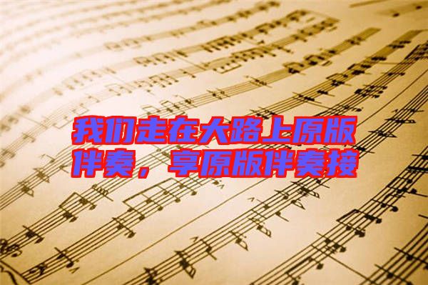 我們走在大路上原版伴奏，享原版伴奏接