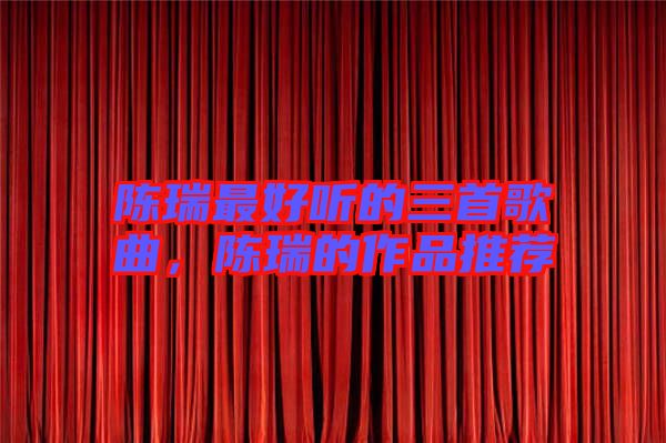 陳瑞最好聽(tīng)的三首歌曲，陳瑞的作品推薦