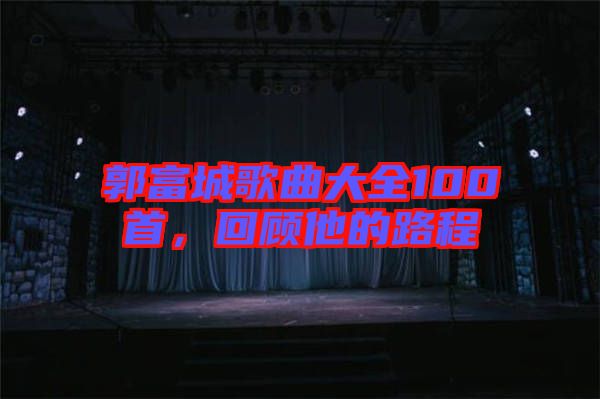 郭富城歌曲大全100首，回顧他的路程