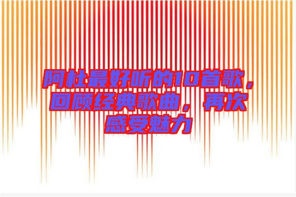 阿杜最好聽的10首歌，回顧經(jīng)典歌曲，再次感受魅力