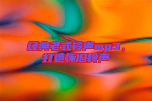 經(jīng)典老式鈴聲mp3，打造懷舊鈴聲