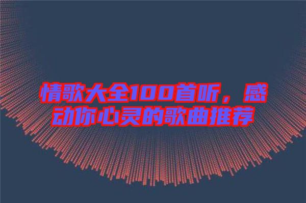 情歌大全100首聽，感動(dòng)你心靈的歌曲推薦