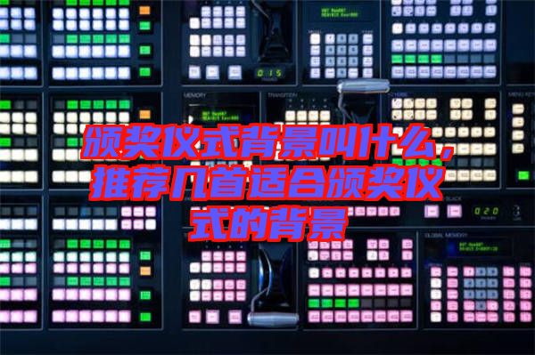頒獎儀式背景叫什么，推薦幾首適合頒獎儀式的背景