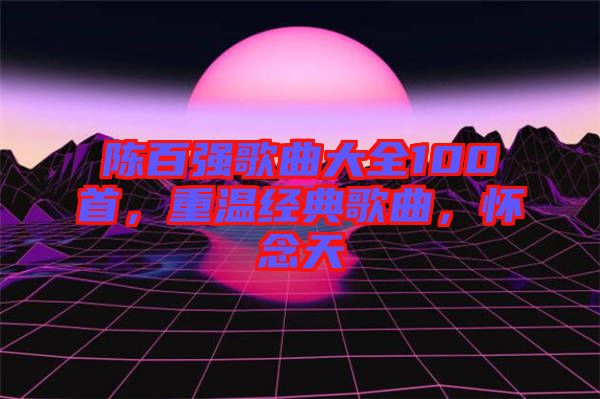 陳百強(qiáng)歌曲大全100首，重溫經(jīng)典歌曲，懷念天