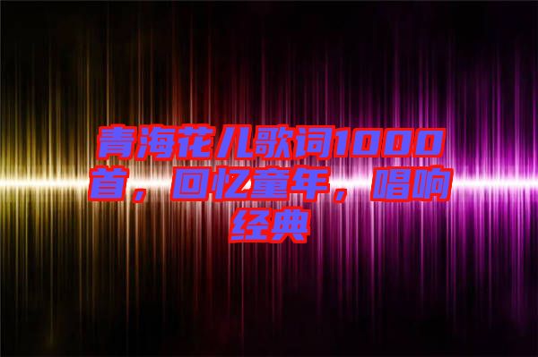 青?；▋焊柙~1000首，回憶童年，唱響經(jīng)典