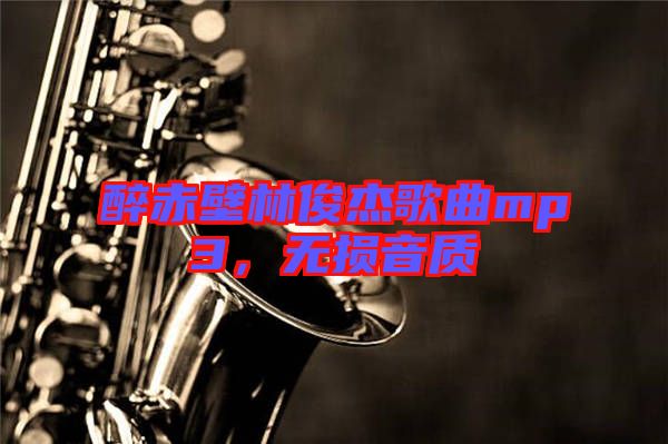醉赤壁林俊杰歌曲mp3，無損音質