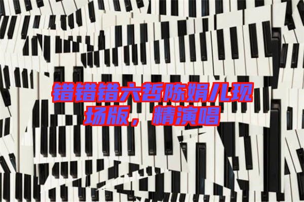 錯(cuò)錯(cuò)錯(cuò)六哲陳娟兒現(xiàn)場(chǎng)版，精演唱