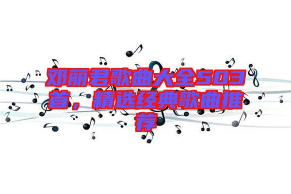 鄧麗君歌曲大全503首，精選經(jīng)典歌曲推薦