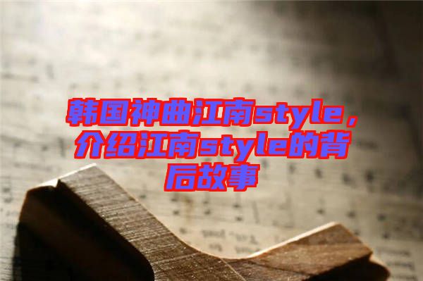韓國(guó)神曲江南style，介紹江南style的背后故事