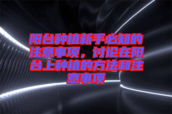 陽臺種植新手必知的注意事項，討論在陽臺上種植的方法和注意事項