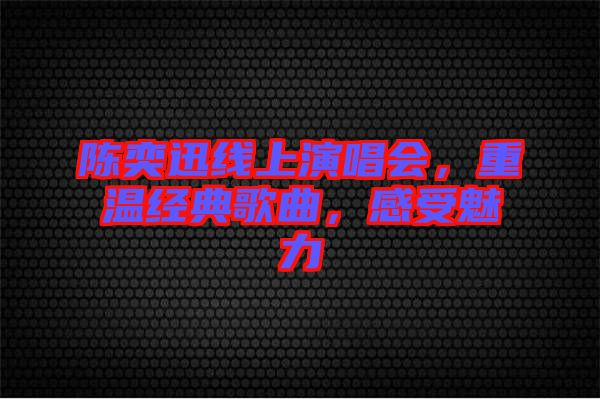 陳奕迅線上演唱會(huì)，重溫經(jīng)典歌曲，感受魅力