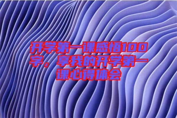 開學(xué)第一課感悟100字，享我的開學(xué)第一課心得體會(huì)