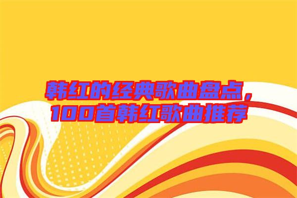 韓紅的經(jīng)典歌曲盤點(diǎn)，100首韓紅歌曲推薦