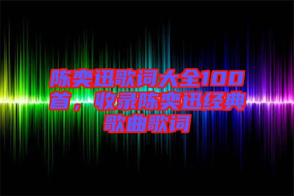 陳奕迅歌詞大全100首，收錄陳奕迅經(jīng)典歌曲歌詞