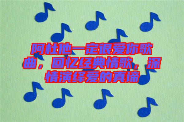 阿杜他一定很愛你歌曲，回憶經(jīng)典情歌，深情演繹愛的真諦