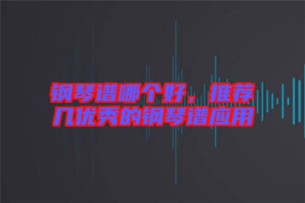 鋼琴譜哪個(gè)好，推薦幾優(yōu)秀的鋼琴譜應(yīng)用