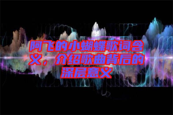 阿飛的小蝴蝶歌詞含義，介紹歌曲背后的深層意義