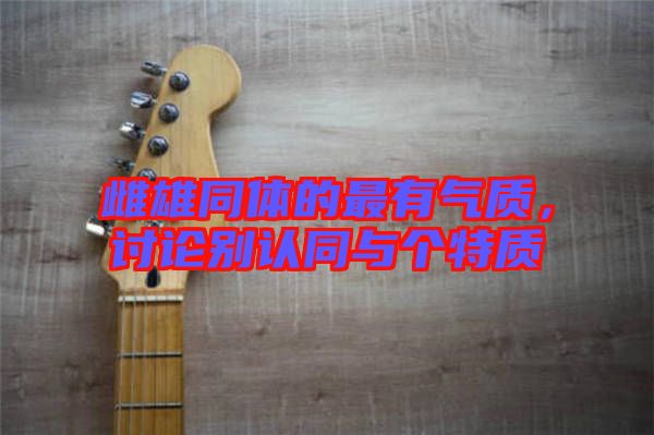 雌雄同體的最有氣質(zhì)，討論別認同與個特質(zhì)