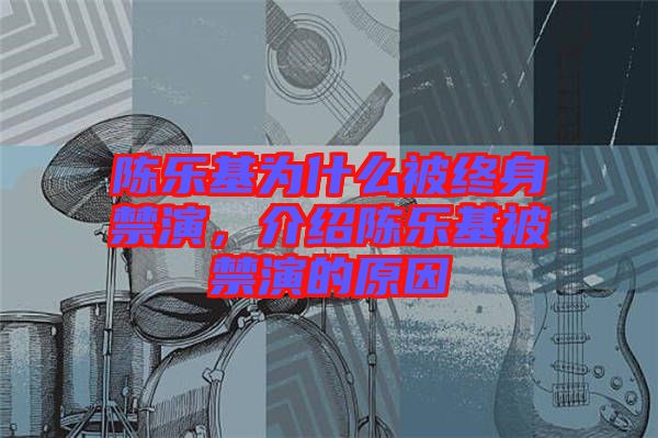 陳樂基為什么被終身禁演，介紹陳樂基被禁演的原因