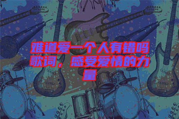 難道愛一個(gè)人有錯(cuò)嗎歌詞，感受愛情的力量