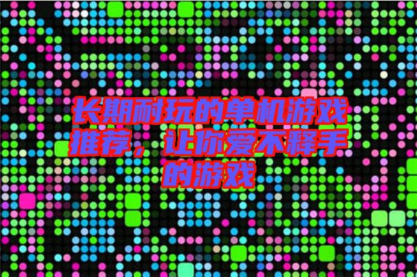 長(zhǎng)期耐玩的單機(jī)游戲推薦，讓你愛(ài)不釋手的游戲