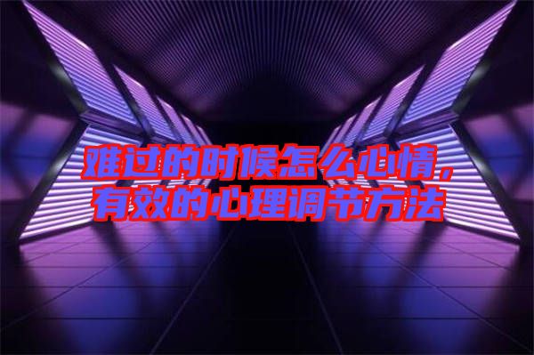 難過(guò)的時(shí)候怎么心情，有效的心理調(diào)節(jié)方法