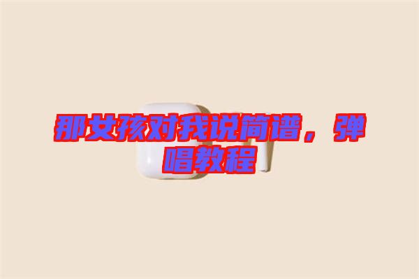 那女孩對(duì)我說(shuō)簡(jiǎn)譜，彈唱教程