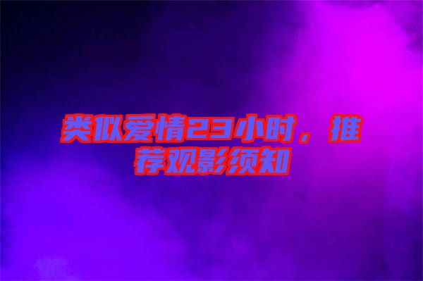 類似愛情23小時，推薦觀影須知