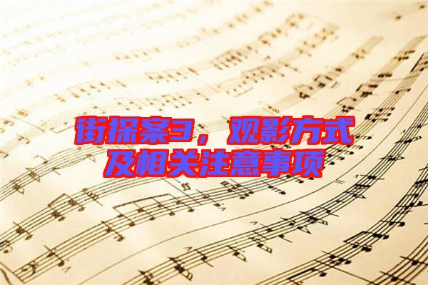 街探案3，觀影方式及相關(guān)注意事項(xiàng)