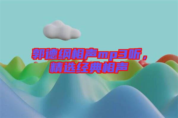 郭德綱相聲mp3聽，精選經(jīng)典相聲
