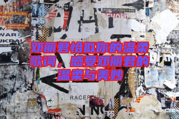 鄧麗君恰似你的溫柔歌詞，感受鄧麗君的溫柔與美妙