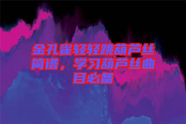 金孔雀輕輕跳葫蘆絲簡譜，學(xué)習(xí)葫蘆絲曲目必備