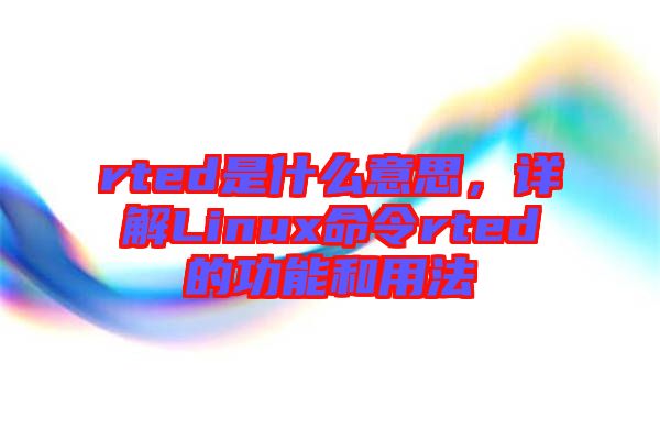 rted是什么意思，詳解Linux命令rted的功能和用法