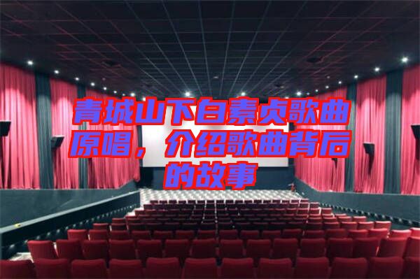 青城山下白素貞歌曲原唱，介紹歌曲背后的故事