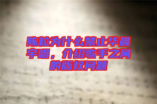 陳粒為什么禁止華晨宇唱，介紹歌手之間的版權(quán)問(wèn)題