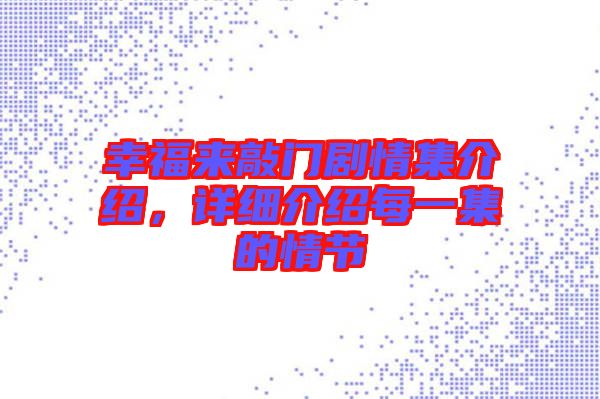 幸福來敲門劇情集介紹，詳細(xì)介紹每一集的情節(jié)