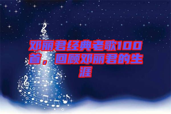 鄧麗君經(jīng)典老歌100首，回顧?quán)圎惥纳? width=