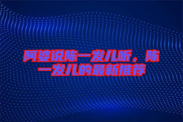 阿婆說陳一發(fā)兒聽，陳一發(fā)兒的最新推薦