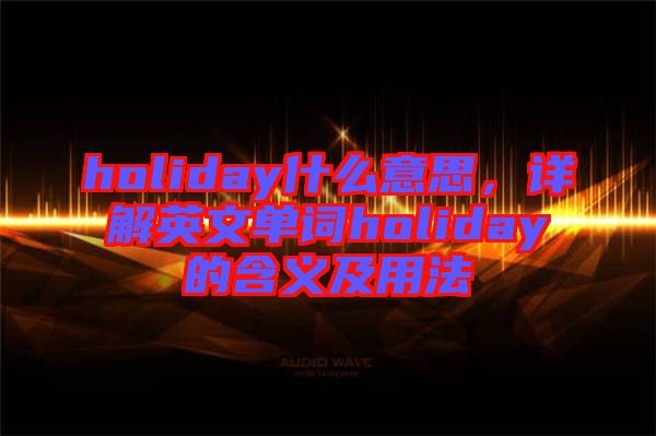 holiday什么意思，詳解英文單詞holiday的含義及用法