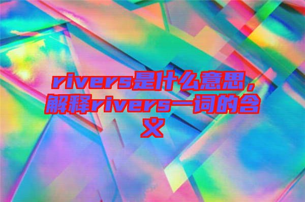 rivers是什么意思，解釋rivers一詞的含義