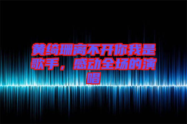 黃綺珊離不開你我是歌手，感動全場的演唱
