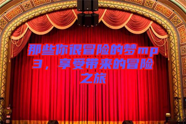 那些你很冒險(xiǎn)的夢(mèng)mp3，享受帶來(lái)的冒險(xiǎn)之旅